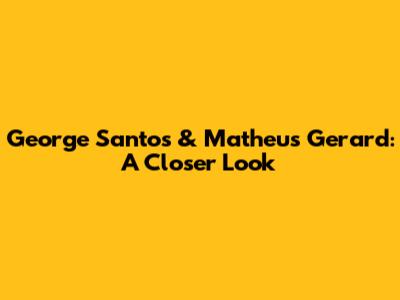 George Santos & Matheus Gerard: A Closer Look