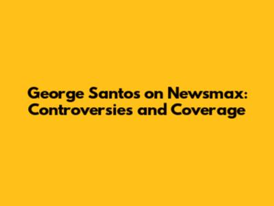 George Santos on Newsmax: Controversies and Coverage