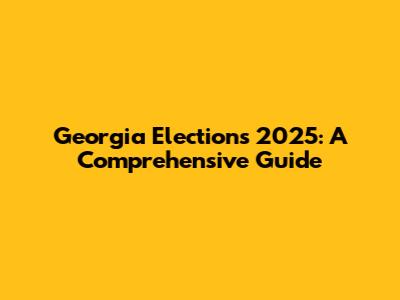 Georgia Elections 2025: A Comprehensive Guide