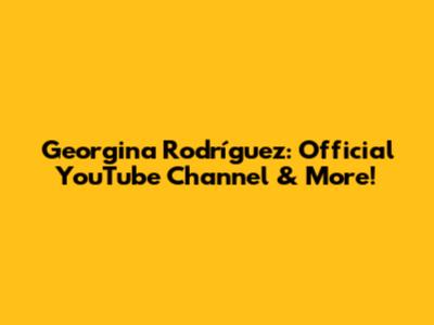 Georgina Rodríguez: Official YouTube Channel & More!