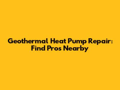 Geothermal Heat Pump Repair: Find Pros Nearby