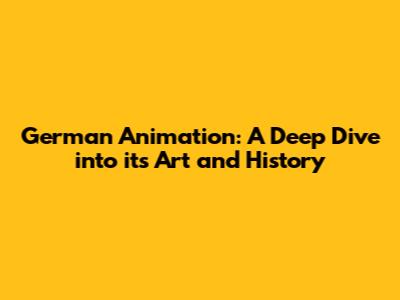 German Animation: A Deep Dive into its Art and History