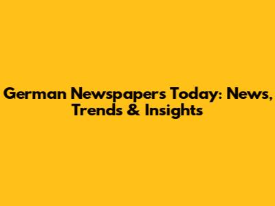 German Newspapers Today: News, Trends & Insights