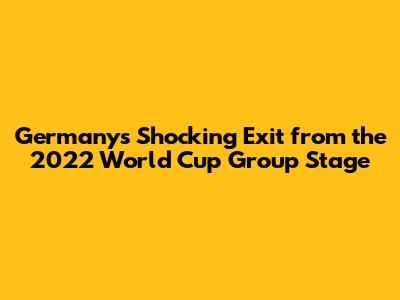 Germany's Shocking Exit from the 2022 World Cup Group Stage