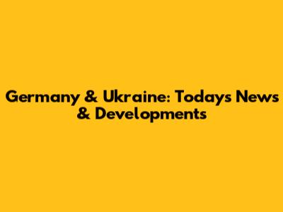 Germany & Ukraine: Today's News & Developments