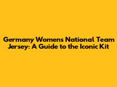 Germany Women's National Team Jersey: A Guide to the Iconic Kit