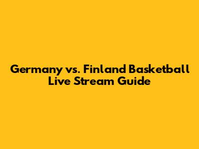 Germany vs. Finland Basketball Live Stream Guide