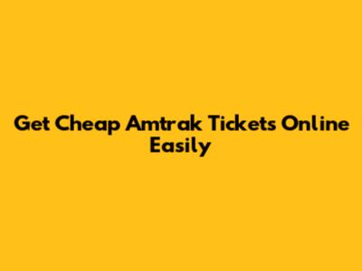 Get Cheap Amtrak Tickets Online Easily
