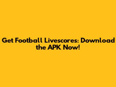 Get Football Livescores: Download the APK Now!