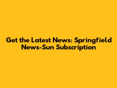 Get the Latest News: Springfield News-Sun Subscription