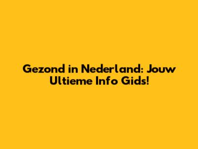 Gezond in Nederland: Jouw Ultieme Info Gids!
