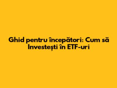 Ghid pentru începători: Cum să Investești în ETF-uri