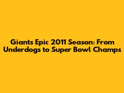 Giants' Epic 2011 Season: From Underdogs to Super Bowl Champs