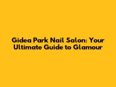 Gidea Park Nail Salon: Your Ultimate Guide to Glamour