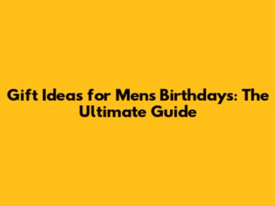 Gift Ideas for Men's Birthdays: The Ultimate Guide