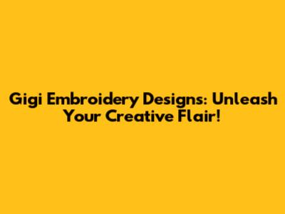 Gigi Embroidery Designs: Unleash Your Creative Flair!