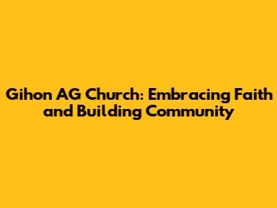 Gihon AG Church: Embracing Faith and Building Community