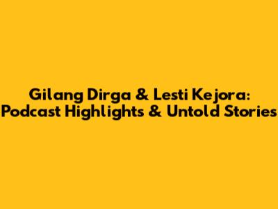 Gilang Dirga & Lesti Kejora: Podcast Highlights & Untold Stories