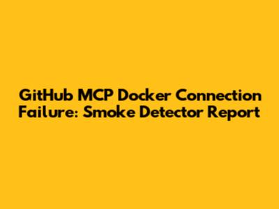 GitHub MCP Docker Connection Failure: Smoke Detector Report