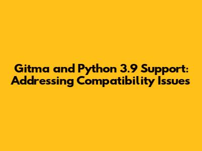 Gitma and Python 3.9 Support: Addressing Compatibility Issues