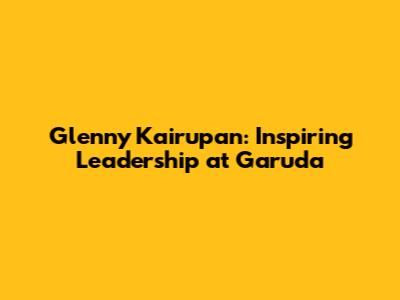 Glenny Kairupan: Inspiring Leadership at Garuda