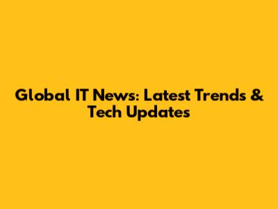 Global IT News: Latest Trends & Tech Updates