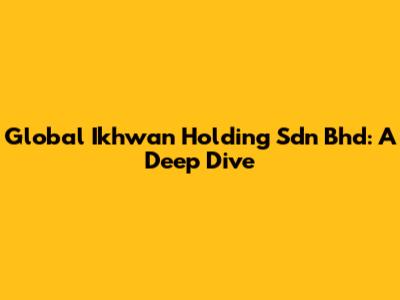Global Ikhwan Holding Sdn Bhd: A Deep Dive