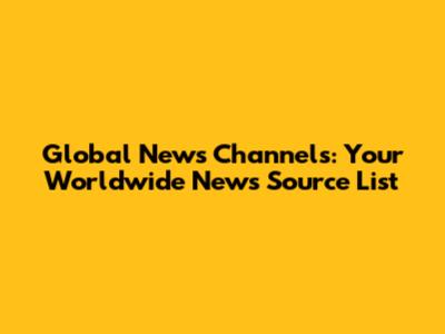 Global News Channels: Your Worldwide News Source List