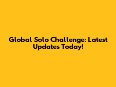 Global Solo Challenge: Latest Updates Today!