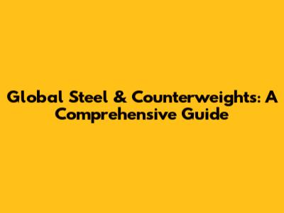 Global Steel & Counterweights: A Comprehensive Guide