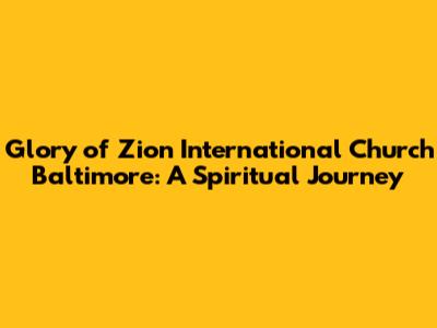 Glory of Zion International Church Baltimore: A Spiritual Journey