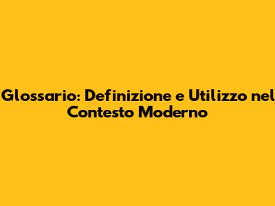 Glossario: Definizione e Utilizzo nel Contesto Moderno