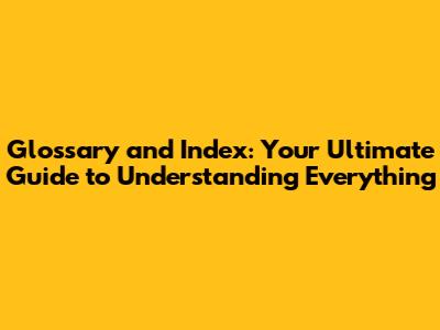 Glossary and Index: Your Ultimate Guide to Understanding Everything