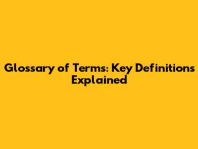 Glossary of Terms: Key Definitions Explained