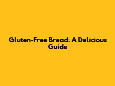 Gluten-Free Bread: A Delicious Guide