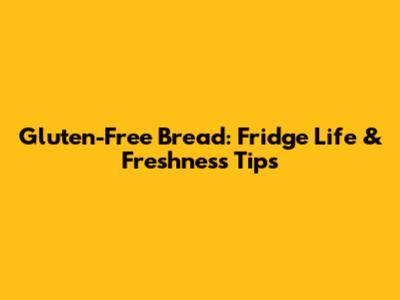 Gluten-Free Bread: Fridge Life & Freshness Tips
