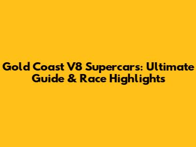 Gold Coast V8 Supercars: Ultimate Guide & Race Highlights