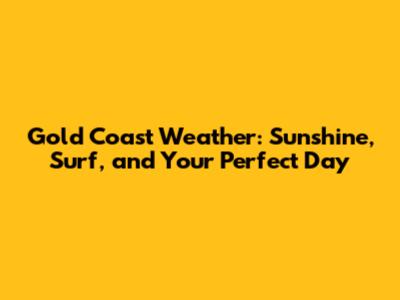 Gold Coast Weather: Sunshine, Surf, and Your Perfect Day