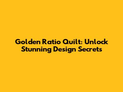 Golden Ratio Quilt: Unlock Stunning Design Secrets