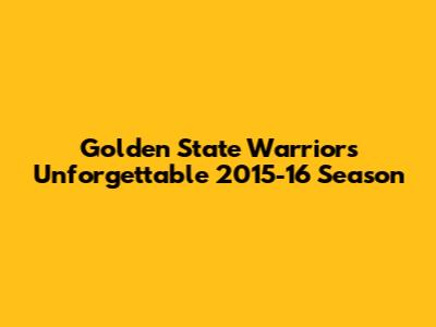 Golden State Warriors' Unforgettable 2015-16 Season