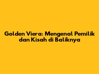 Golden Viera: Mengenal Pemilik dan Kisah di Baliknya