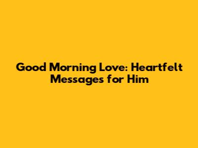 Good Morning Love: Heartfelt Messages for Him