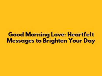Good Morning Love: Heartfelt Messages to Brighten Your Day