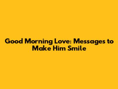Good Morning Love: Messages to Make Him Smile