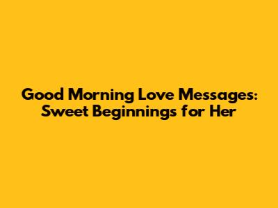 Good Morning Love Messages: Sweet Beginnings for Her