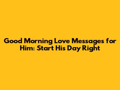 Good Morning Love Messages for Him: Start His Day Right
