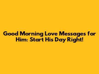 Good Morning Love Messages for Him: Start His Day Right!