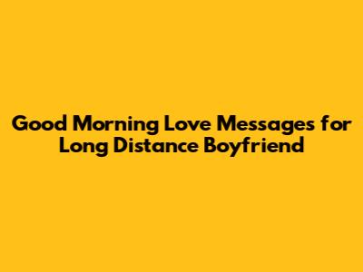 Good Morning Love Messages for Long Distance Boyfriend