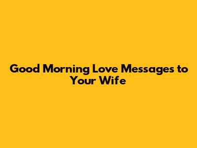 Good Morning Love Messages to Your Wife
