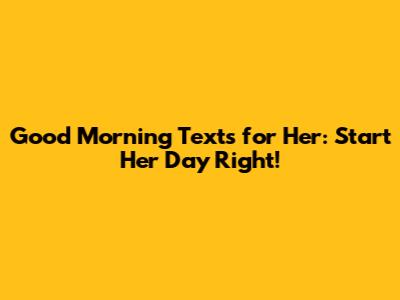 Good Morning Texts for Her: Start Her Day Right!
